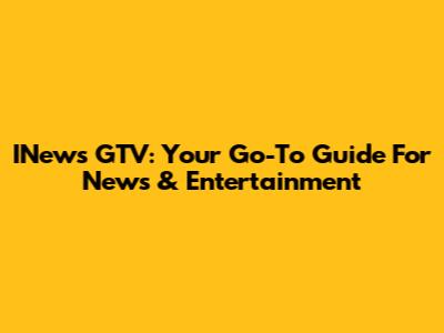 INews GTV: Your Go-To Guide For News & Entertainment