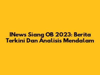 INews Siang OB 2023: Berita Terkini Dan Analisis Mendalam