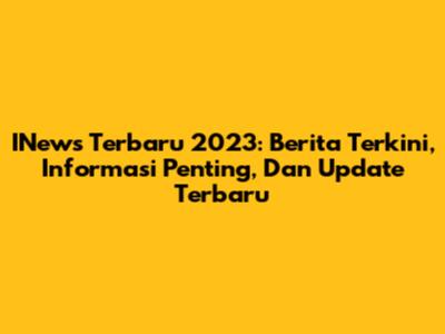 INews Terbaru 2023: Berita Terkini, Informasi Penting, Dan Update Terbaru
