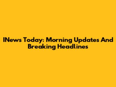 INews Today: Morning Updates And Breaking Headlines