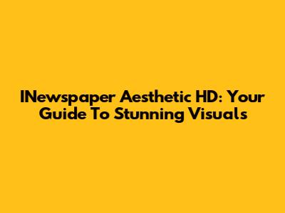 INewspaper Aesthetic HD: Your Guide To Stunning Visuals