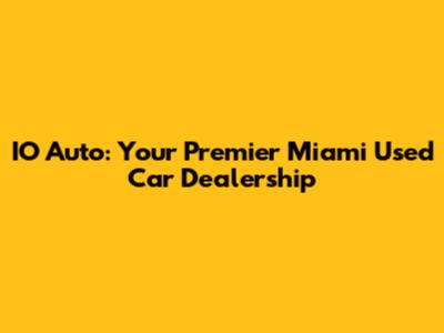 IO Auto: Your Premier Miami Used Car Dealership