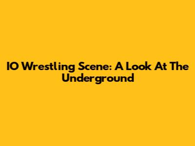 IO Wrestling Scene: A Look At The Underground
