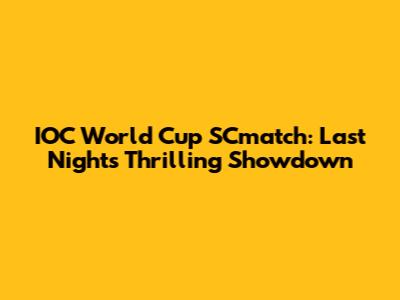 IOC World Cup SCmatch: Last Night's Thrilling Showdown