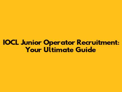 IOCL Junior Operator Recruitment: Your Ultimate Guide