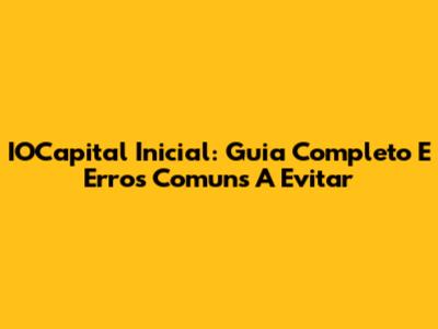 IOCapital Inicial: Guia Completo E Erros Comuns A Evitar