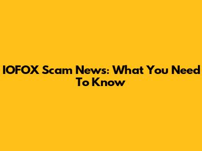 IOFOX Scam News: What You Need To Know