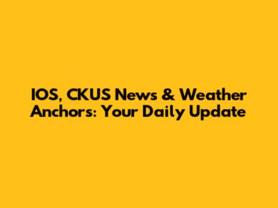 IOS, CKUS News & Weather Anchors: Your Daily Update