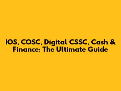 IOS, COSC, Digital CSSC, Cash & Finance: The Ultimate Guide