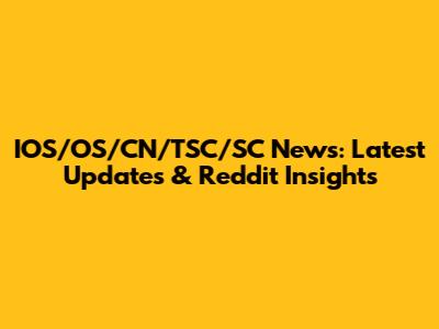 IOS/OS/CN/TSC/SC News: Latest Updates & Reddit Insights