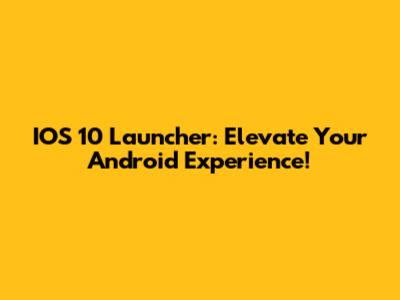 IOS 10 Launcher: Elevate Your Android Experience!