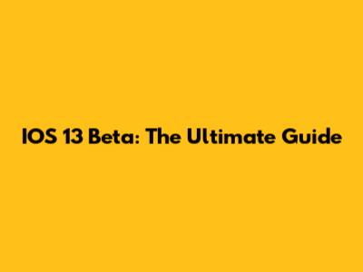 IOS 13 Beta: The Ultimate Guide
