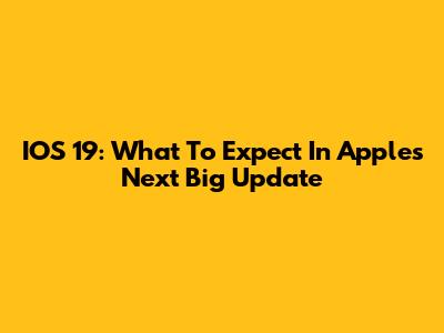IOS 19: What To Expect In Apple's Next Big Update