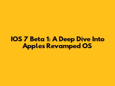 IOS 7 Beta 1: A Deep Dive Into Apple's Revamped OS