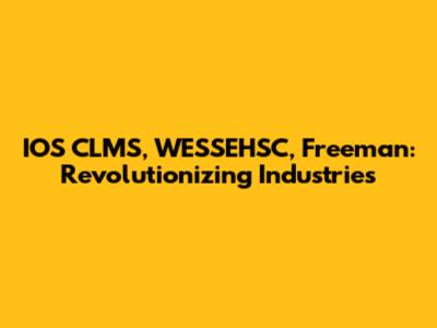 IOS CLMS, WESSEHSC, Freeman: Revolutionizing Industries