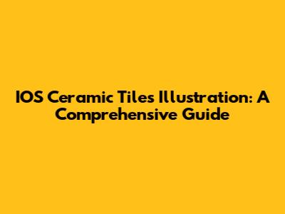 IOS Ceramic Tiles Illustration: A Comprehensive Guide