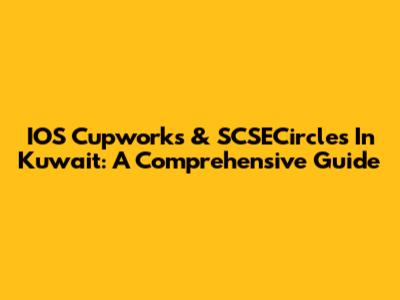 IOS Cupworks & SCSECircles In Kuwait: A Comprehensive Guide