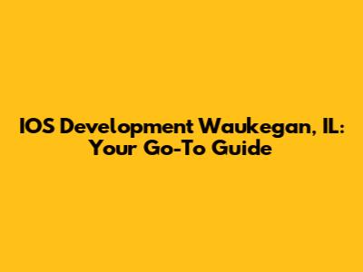 IOS Development Waukegan, IL: Your Go-To Guide