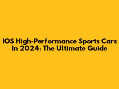 IOS High-Performance Sports Cars In 2024: The Ultimate Guide