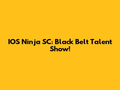 IOS Ninja SC: Black Belt Talent Show!