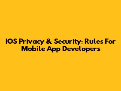 IOS Privacy & Security: Rules For Mobile App Developers