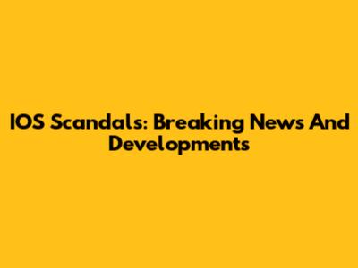 IOS Scandals: Breaking News And Developments
