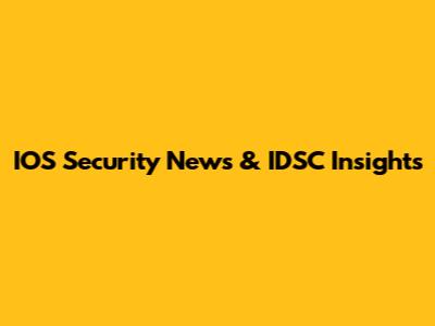 IOS Security News & IDSC Insights