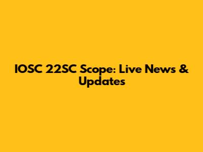 IOSC 22SC Scope: Live News & Updates