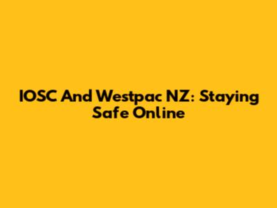 IOSC And Westpac NZ: Staying Safe Online