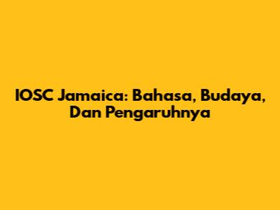 IOSC Jamaica: Bahasa, Budaya, Dan Pengaruhnya