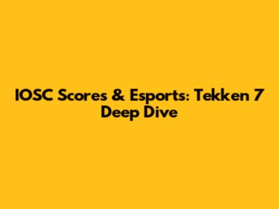 IOSC Scores & Esports: Tekken 7 Deep Dive