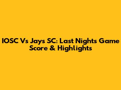 IOSC Vs Jays SC: Last Night's Game Score & Highlights