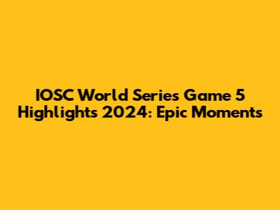 IOSC World Series Game 5 Highlights 2024: Epic Moments