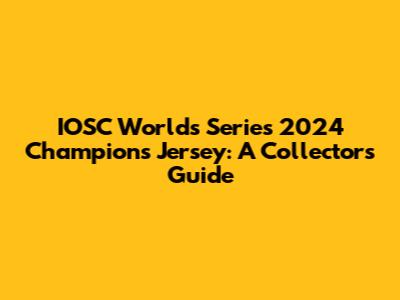 IOSC Worlds Series 2024 Champions Jersey: A Collector's Guide