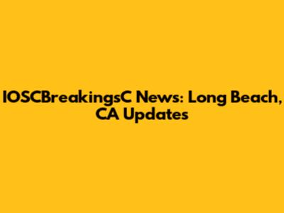 IOSCBreakingsC News: Long Beach, CA Updates