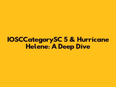 IOSCCategorySC 5 & Hurricane Helene: A Deep Dive