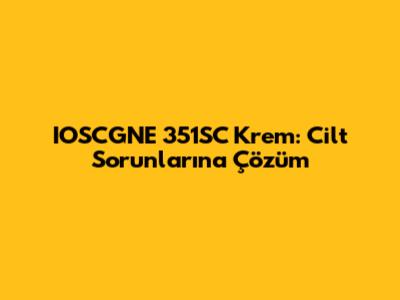IOSCGNE 351SC Krem: Cilt Sorunlarına Çözüm