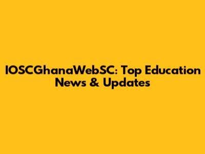 IOSCGhanaWebSC: Top Education News & Updates