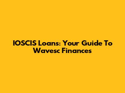 IOSCIS Loans: Your Guide To Wavesc Finances