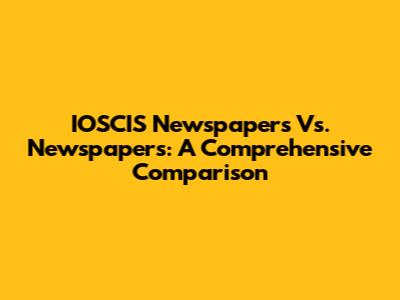 IOSCIS Newspapers Vs. Newspapers: A Comprehensive Comparison