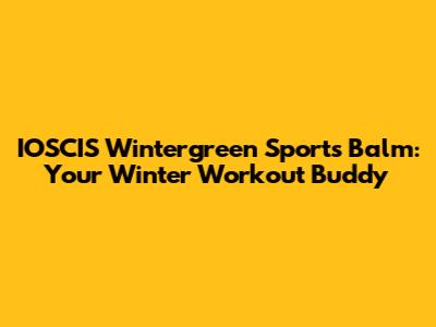 IOSCIS Wintergreen Sports Balm: Your Winter Workout Buddy
