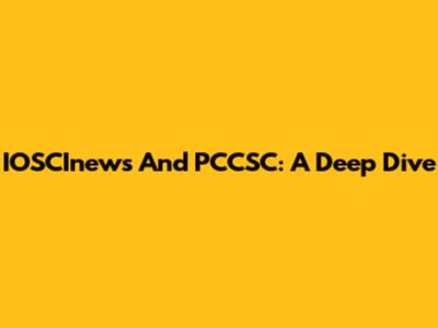 IOSCInews And PCCSC: A Deep Dive