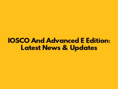 IOSCO And Advanced E Edition: Latest News & Updates