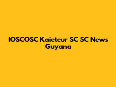 IOSCOSC Kaieteur SC SC News Guyana