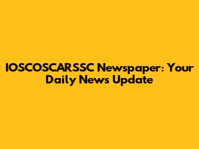 IOSCOSCARSSC Newspaper: Your Daily News Update