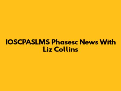 IOSCPASLMS Phasesc News With Liz Collins