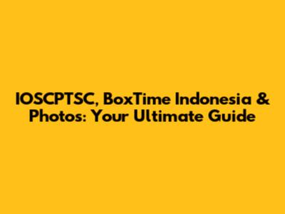 IOSCPTSC, BoxTime Indonesia & Photos: Your Ultimate Guide