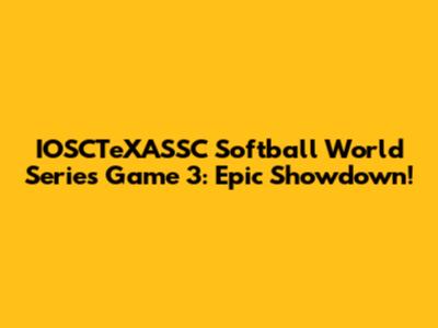 IOSCTeXASSC Softball World Series Game 3: Epic Showdown!