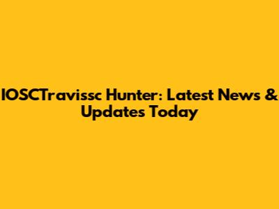 IOSCTravissc Hunter: Latest News & Updates Today