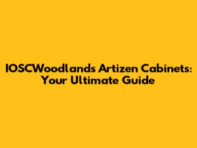 IOSCWoodlands Artizen Cabinets: Your Ultimate Guide